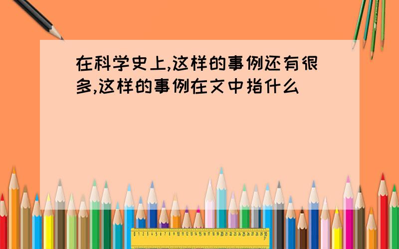 在科学史上,这样的事例还有很多,这样的事例在文中指什么