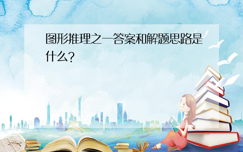 图形推理之一答案和解题思路是什么?