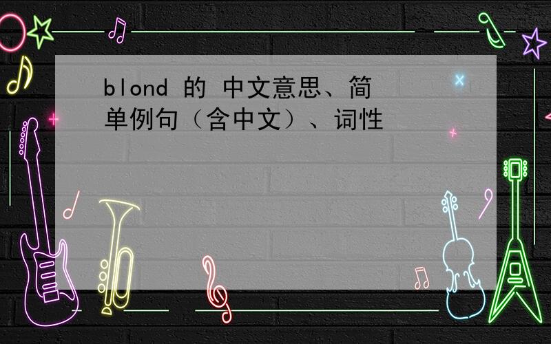 blond 的 中文意思、简单例句（含中文）、词性