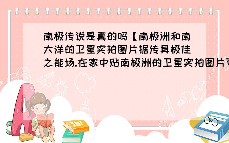 南极传说是真的吗【南极洲和南大洋的卫星实拍图片据传具极佳之能场.在家中贴南极洲的卫星实拍图片可以防止邪气和巫术,在公司办公桌或墙上挂上南极洲的卫星实拍地图,可以极大地增进