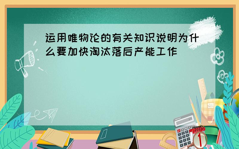 运用唯物论的有关知识说明为什么要加快淘汰落后产能工作