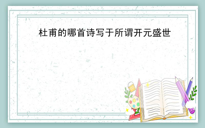 杜甫的哪首诗写于所谓开元盛世