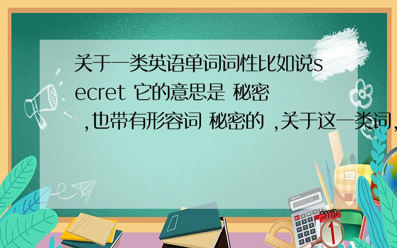 关于一类英语单词词性比如说secret 它的意思是 秘密 ,也带有形容词 秘密的 ,关于这一类词,怎么鉴别 ,它带有这样的意思