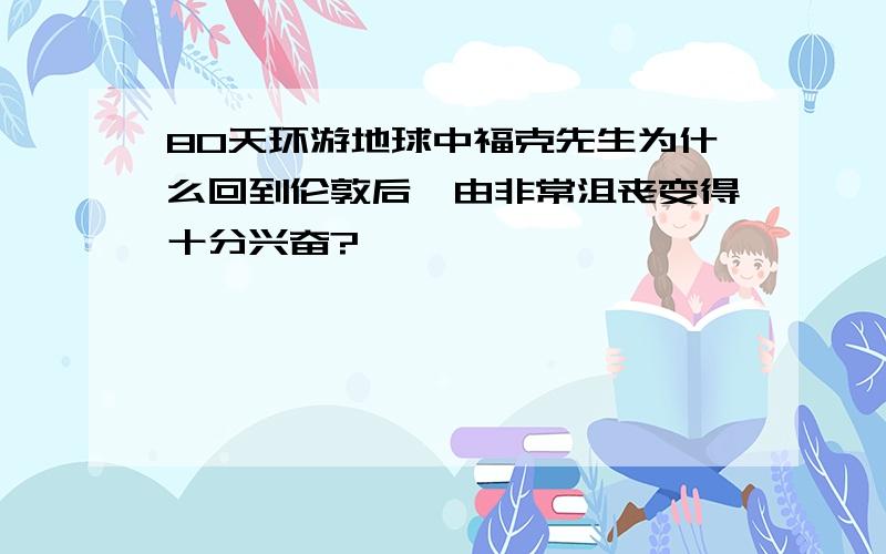 80天环游地球中福克先生为什么回到伦敦后,由非常沮丧变得十分兴奋?