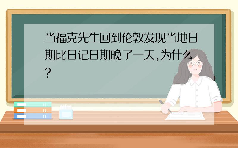 当福克先生回到伦敦发现当地日期比日记日期晚了一天,为什么?