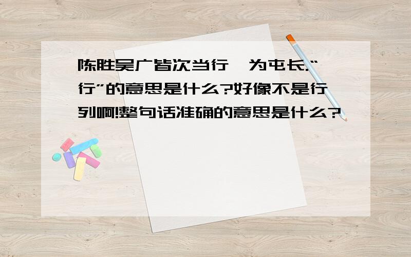 陈胜吴广皆次当行,为屯长.“行”的意思是什么?好像不是行列啊!整句话准确的意思是什么?