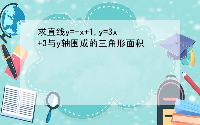 求直线y=-x+1,y=3x+3与y轴围成的三角形面积