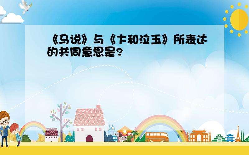 《马说》与《卞和泣玉》所表达的共同意思是?