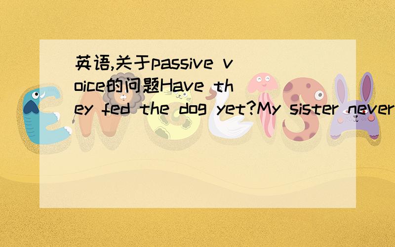 英语,关于passive voice的问题Have they fed the dog yet?My sister never gives me brithday presents.这两句具体怎么转换成passive voice的句式呢?还有p.p.就是过去分词大多是原动词加ed还是en啊?谢谢了···好的再加