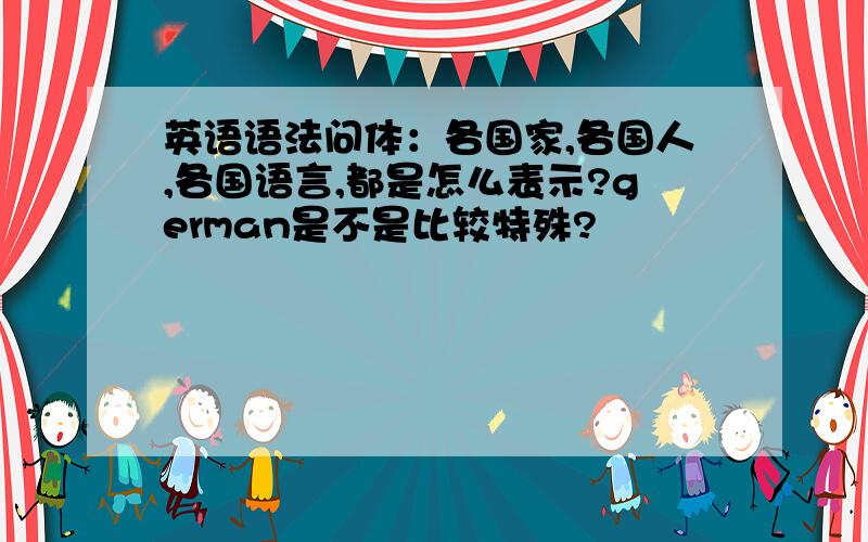 英语语法问体：各国家,各国人,各国语言,都是怎么表示?german是不是比较特殊?