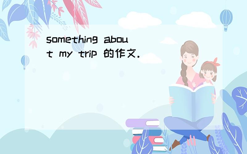 something about my trip 的作文.