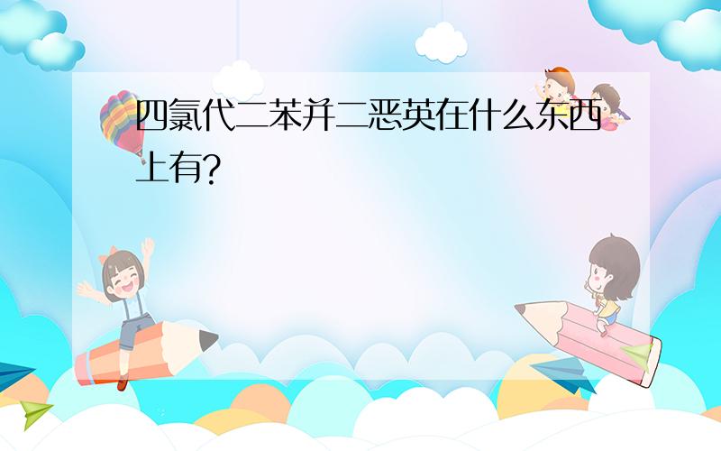 四氯代二苯并二恶英在什么东西上有?