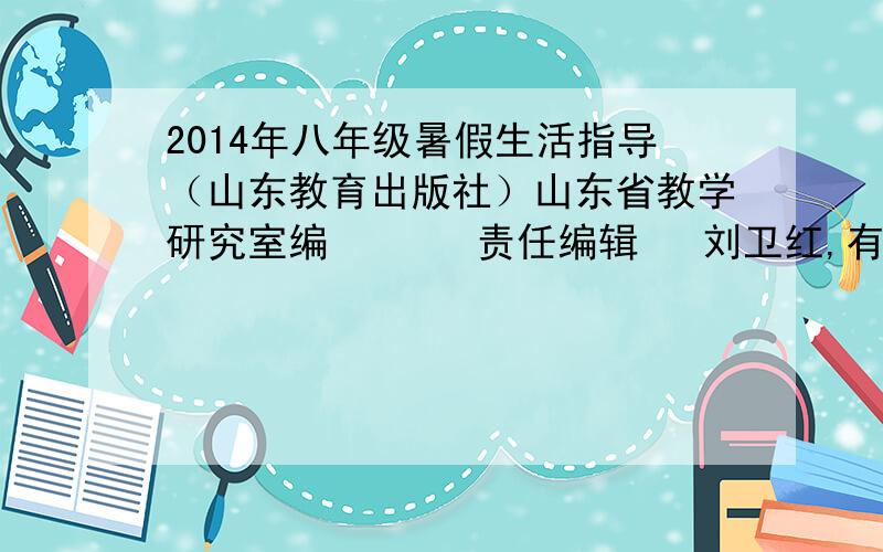 2014年八年级暑假生活指导（山东教育出版社）山东省教学研究室编       责任编辑   刘卫红,有做完的学霸分享下!