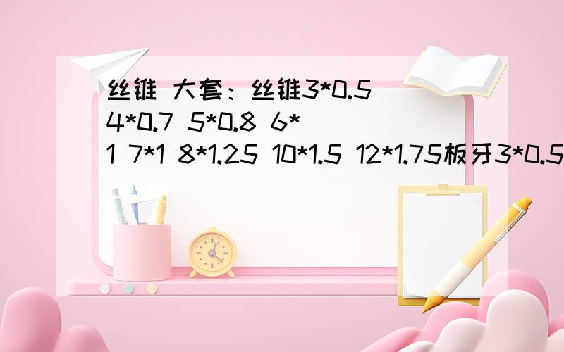 丝锥 大套：丝锥3*0.5 4*0.7 5*0.8 6*1 7*1 8*1.25 10*1.5 12*1.75板牙3*0.5 4*0.7 5*0.8 6*1 7*1 8*1.25 10*1.5 12*1.75