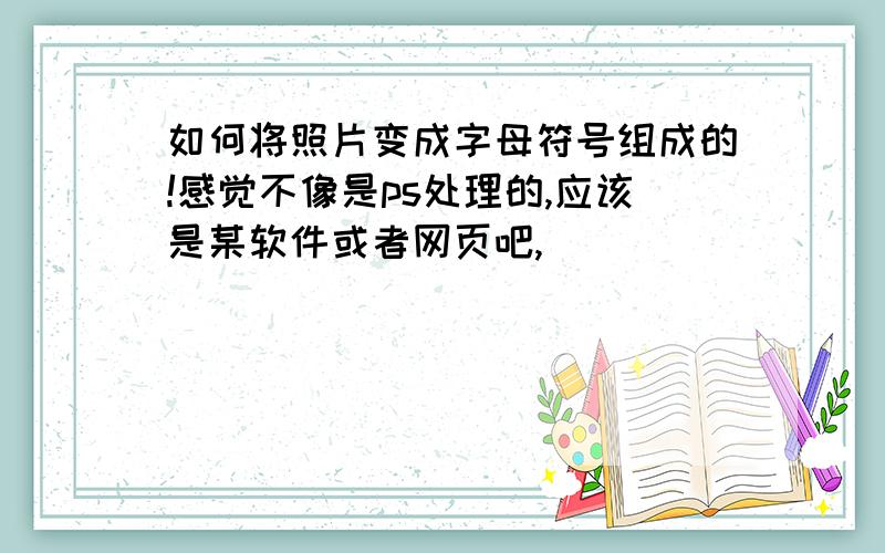 如何将照片变成字母符号组成的!感觉不像是ps处理的,应该是某软件或者网页吧,