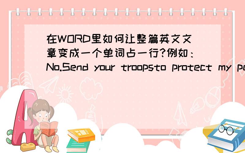 在WORD里如何让整篇英文文章变成一个单词占一行?例如：No.Send your troopsto protect my people.变成：No.Sendyourtroopstoprotectmy people.