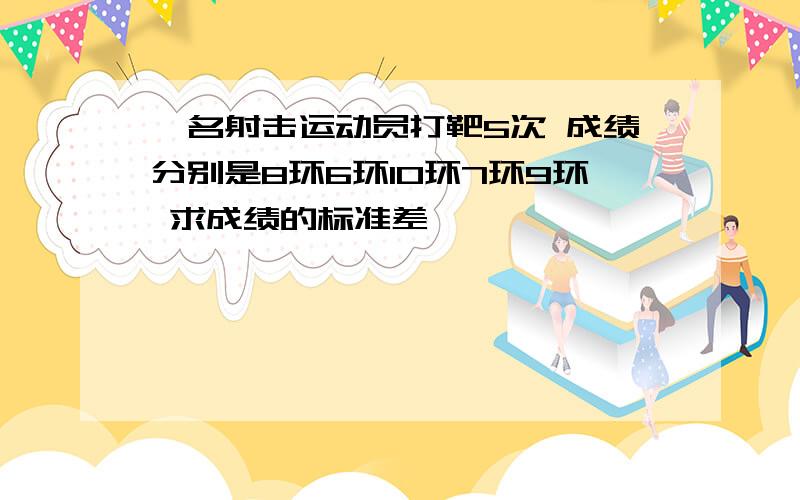 一名射击运动员打靶5次 成绩分别是8环6环10环7环9环 求成绩的标准差