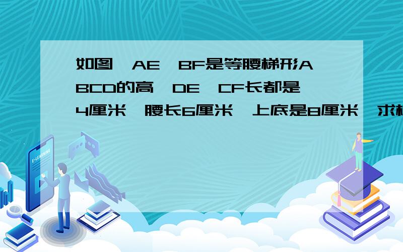 如图,AE,BF是等腰梯形ABCD的高,DE,CF长都是4厘米,腰长6厘米,上底是8厘米,求梯形的周长,