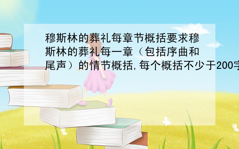 穆斯林的葬礼每章节概括要求穆斯林的葬礼每一章（包括序曲和尾声）的情节概括,每个概括不少于200字.能有多少就多少,好的追加30分~