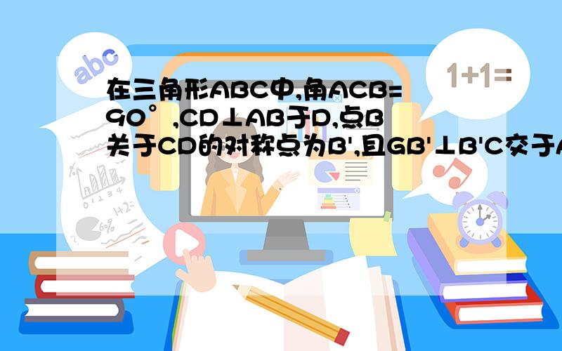 在三角形ABC中,角ACB=90°,CD⊥AB于D,点B关于CD的对称点为B',且GB'⊥B'C交于AC于G若AB=5，BC=3，求AG的长