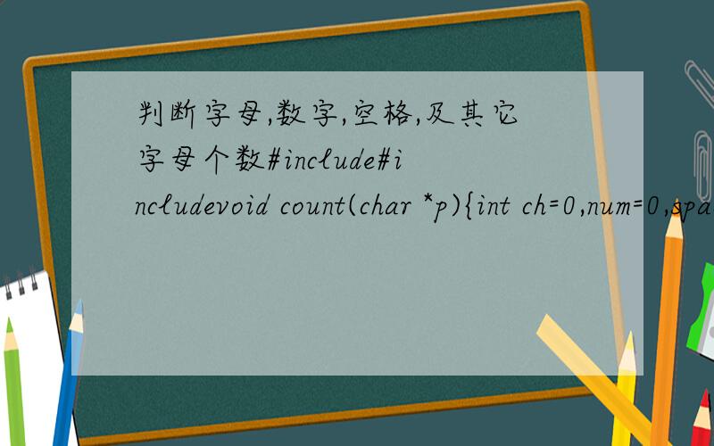 判断字母,数字,空格,及其它字母个数#include#includevoid count(char *p){int ch=0,num=0,space=0,other=0;int i;for(i=0;i='A' && p[i]='0' && p[i]