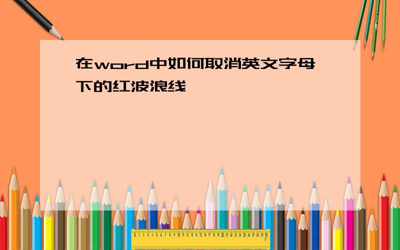 在word中如何取消英文字母下的红波浪线