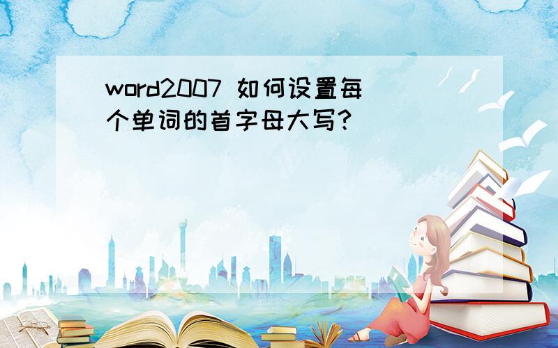 word2007 如何设置每个单词的首字母大写?