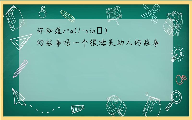 你知道r=a(1-sinα)的故事吗一个很凄美动人的故事