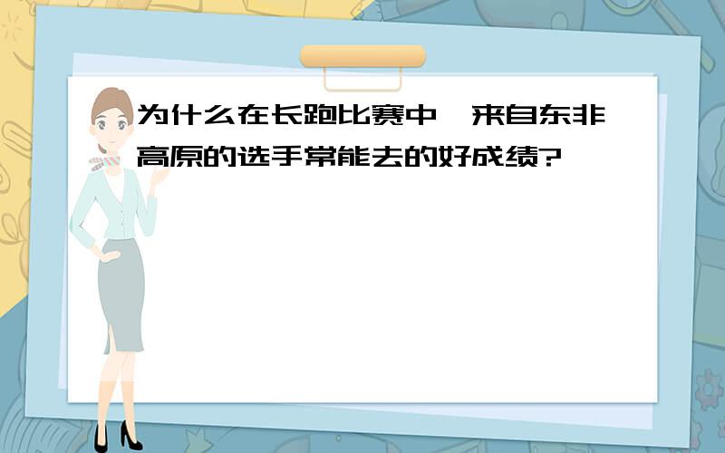 为什么在长跑比赛中,来自东非高原的选手常能去的好成绩?