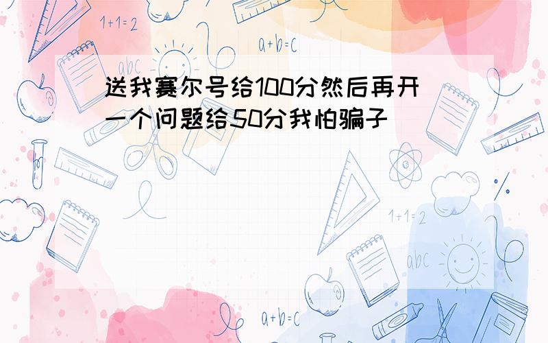 送我赛尔号给100分然后再开一个问题给50分我怕骗子