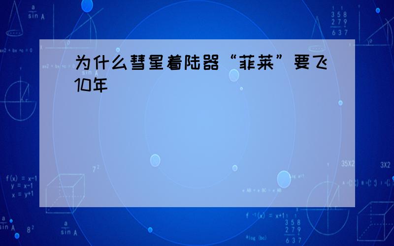 为什么彗星着陆器“菲莱”要飞10年