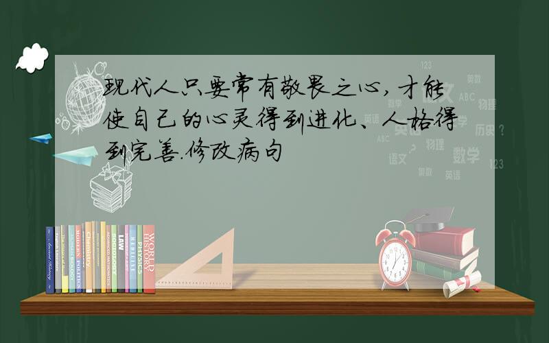 现代人只要常有敬畏之心,才能使自己的心灵得到进化、人格得到完善.修改病句