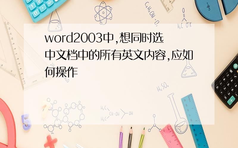 word2003中,想同时选中文档中的所有英文内容,应如何操作