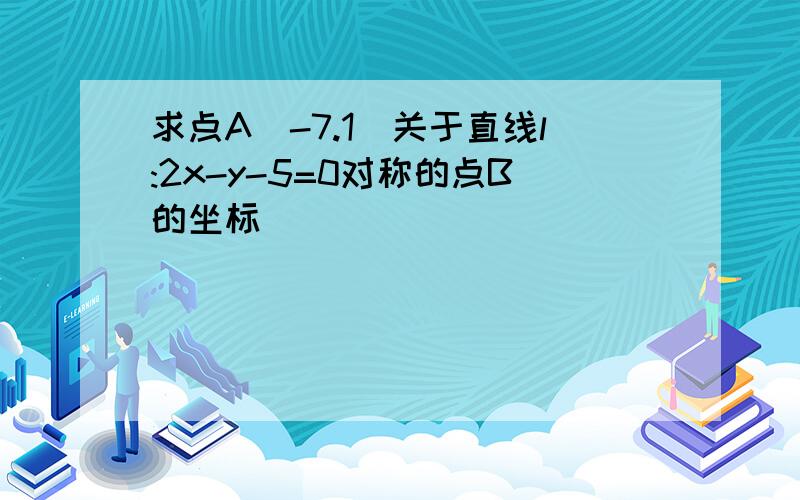 求点A(-7.1)关于直线l:2x-y-5=0对称的点B的坐标