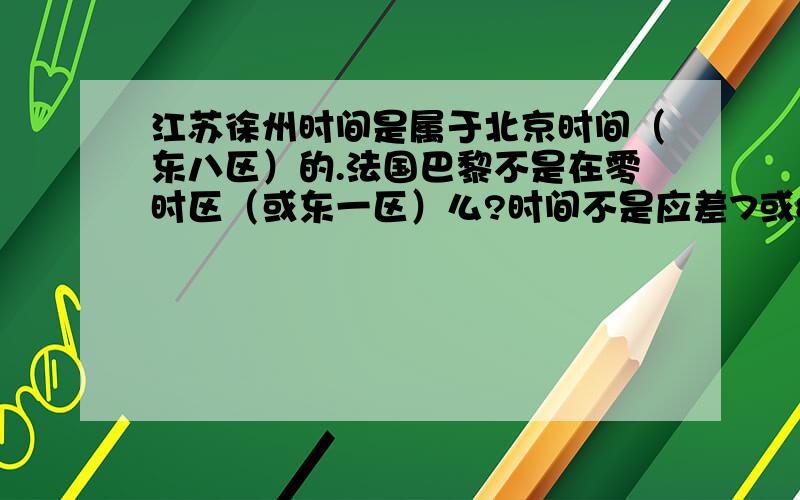 江苏徐州时间是属于北京时间（东八区）的.法国巴黎不是在零时区（或东一区）么?时间不是应差7或8小时么我用手机（安卓系统的,触屏的）在天气时钟上搜索Paris为什么搜出来的有：Paris,AR.