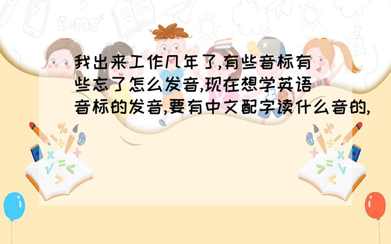 我出来工作几年了,有些音标有些忘了怎么发音,现在想学英语音标的发音,要有中文配字读什么音的,