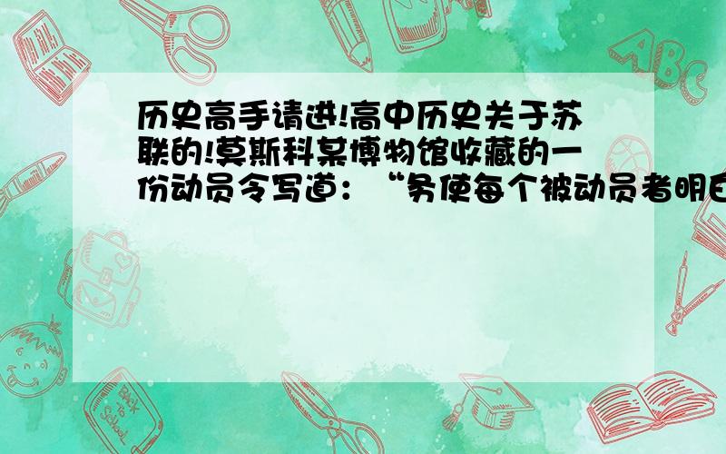 历史高手请进!高中历史关于苏联的!莫斯科某博物馆收藏的一份动员令写道：“务使每个被动员者明白,一去前线就能改善生活.其原因有三：第一,在临近前线的产粮地带,士兵有较充足的粮食