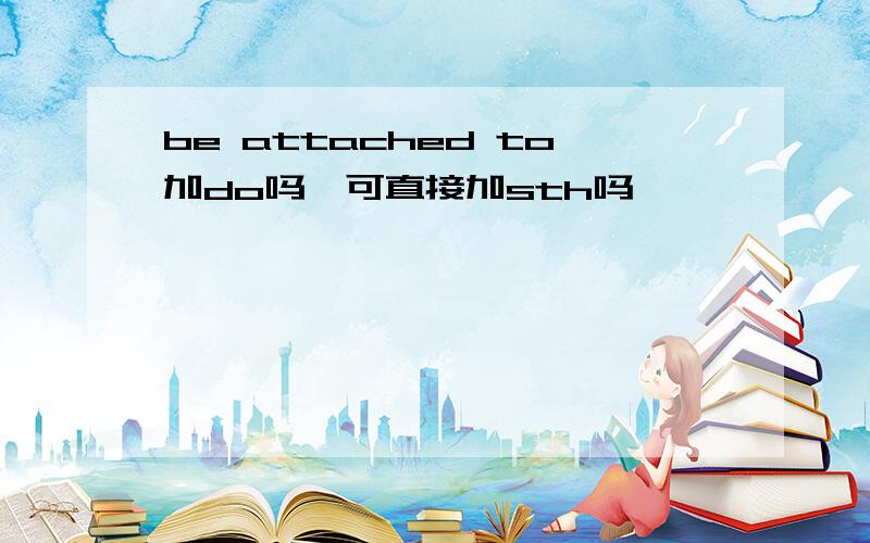 be attached to加do吗,可直接加sth吗