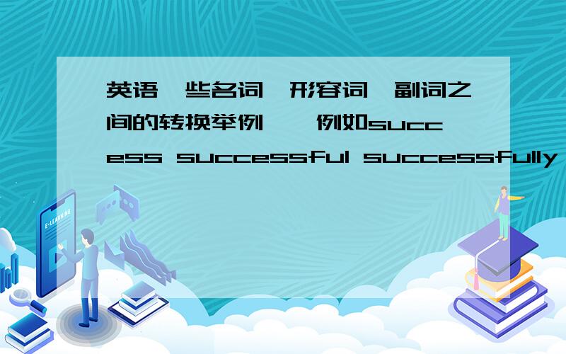 英语一些名词,形容词,副词之间的转换举例呦,例如success successful successfully