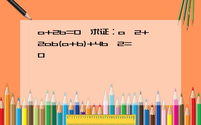 a+2b=0,求证：a^2+2ab(a+b)+4b^2=0