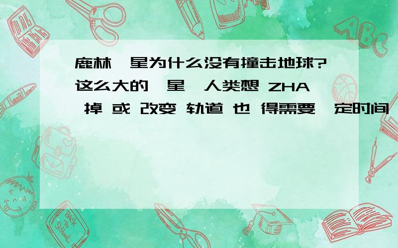 鹿林彗星为什么没有撞击地球?这么大的彗星,人类想 ZHA 掉 或 改变 轨道 也 得需要一定时间,而且不支发射 一 玫 HE 弹 !如果 撞击 ,人类 就 可以 相距 天 TANG ,摆脱人 世 间 的 烦  了 !