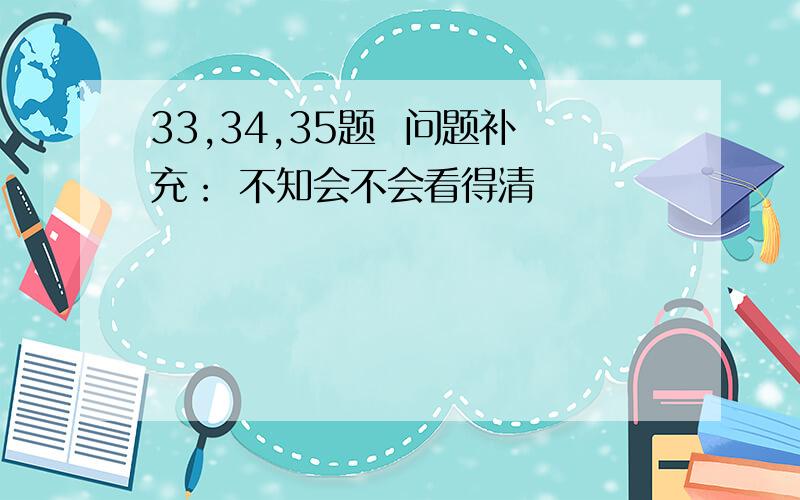 33,34,35题  问题补充： 不知会不会看得清