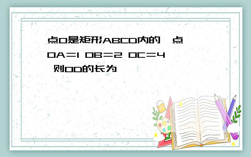 点O是矩形ABCD内的一点 OA＝1 OB＝2 OC＝4 则OD的长为