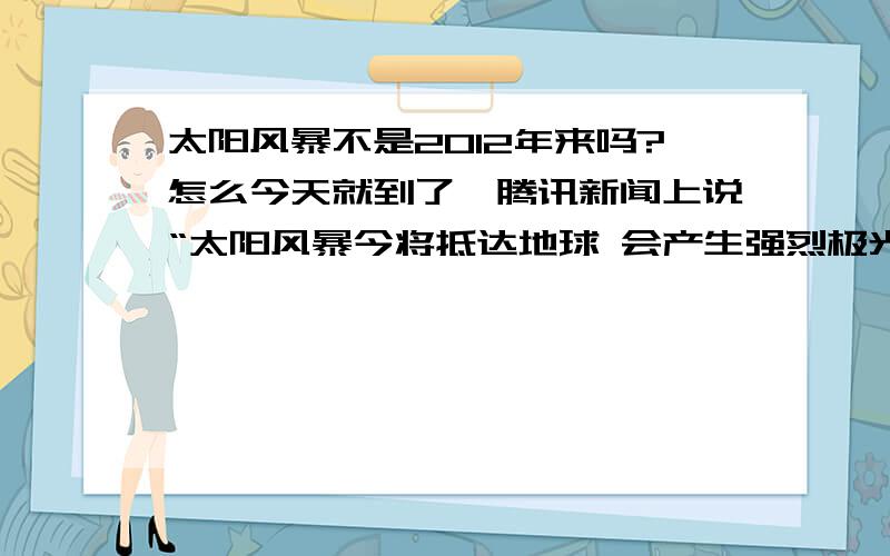 太阳风暴不是2012年来吗?怎么今天就到了,腾讯新闻上说“太阳风暴今将抵达地球 会产生强烈极光”