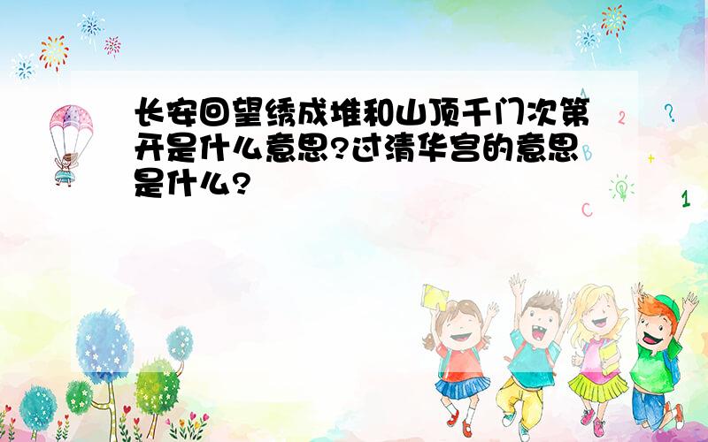 长安回望绣成堆和山顶千门次第开是什么意思?过清华宫的意思是什么?