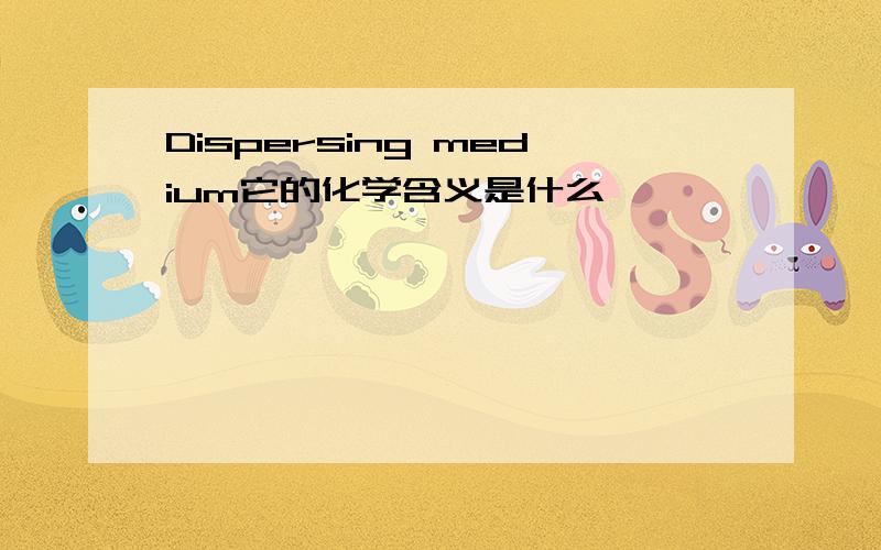 Dispersing medium它的化学含义是什么