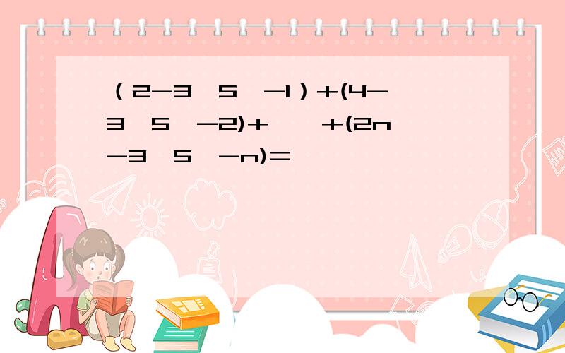 （2-3×5∧-1）+(4-3×5∧-2)+……+(2n-3×5∧-n)=