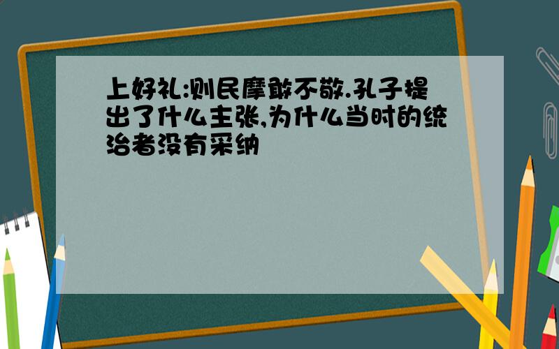 上好礼:则民摩敢不敬.孔子提出了什么主张,为什么当时的统治者没有采纳