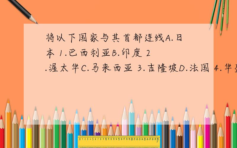 将以下国家与其首都连线A.日本 1.巴西利亚B.印度 2.渥太华C.马来西亚 3.吉隆坡D.法国 4.华盛顿E.伊朗 5.马德里F.巴西 6.东京G.加拿大 7.德黑兰H.美国 8.巴黎I.西班牙 9.新德里J.埃及 10.开罗