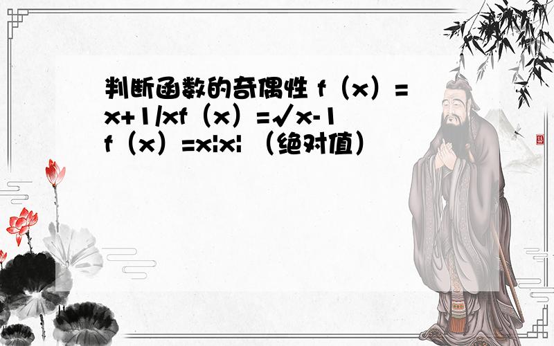 判断函数的奇偶性 f（x）=x+1/xf（x）=√x-1f（x）=x|x| （绝对值）